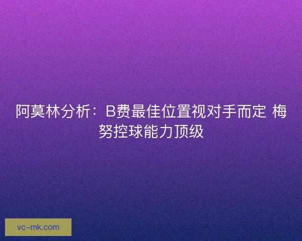 阿莫林分析：B费最佳位置视对手而定 梅努控球能力顶级