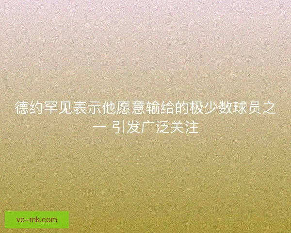 德约罕见表示他愿意输给的极少数球员之一 引发广泛关注 德约罕见表示他愿意输给的极少数球员之一 引发广泛关注